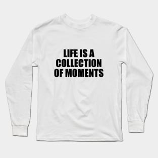 Life is a collection of moments Long Sleeve T-Shirt